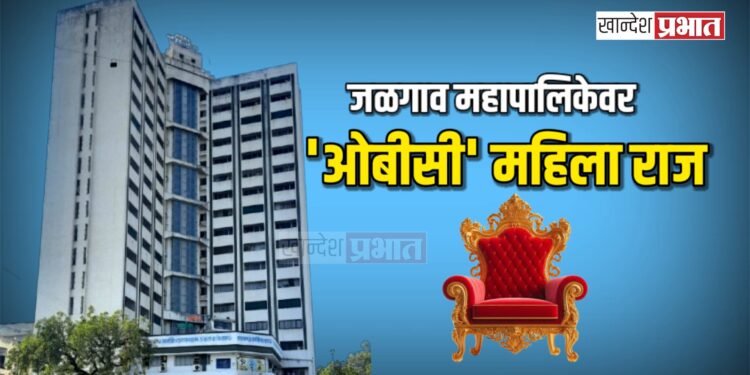 जळगाव महापालिकेवर ‘ओबीसी’ महिला राज; आरक्षण सोडतीने इच्छुकांची गणिते बदलली!