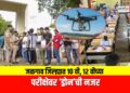 जळगाव जिल्ह्यात १० वी, १२ वीच्या परीक्षेवर ‘ड्रोन’ची नजर; कॉपीबहाद्दरांवर थेट फौजदारी कारवाई!