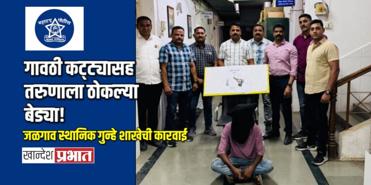 गावठी कट्ट्यासह तरुणाला ठोकल्या बेड्या!; जळगाव स्थानिक गुन्हे शाखेची कारवाई