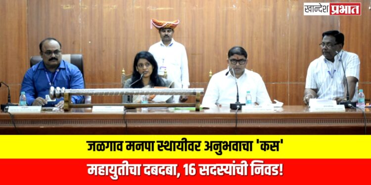 जळगाव मनपा स्थायीवर अनुभवाचा ‘कस’; महायुतीचा दबदबा, १६ सदस्यांची निवड!