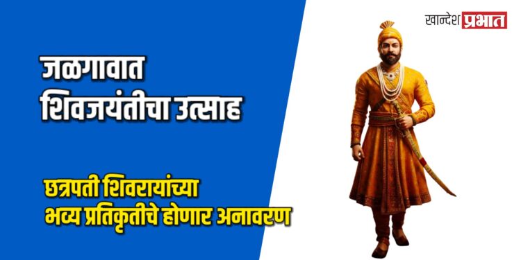 जळगावात शिवजयंतीचा उत्साह; शिवकॉलनीत छत्रपती शिवरायांच्या भव्य प्रतिकृतीचे होणार अनावरण