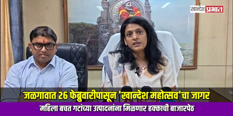 जळगावात २६ फेब्रुवारीपासून ‘खान्देश महोत्सव’चा जागर; महिला बचत गटांच्या उत्पादनांना मिळणार हक्काची बाजारपेठ