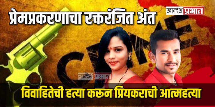 प्रेमप्रकरणाचा​ रक्तरंजित अंत; विवाहितेची हत्या करून प्रियकराची आत्महत्या