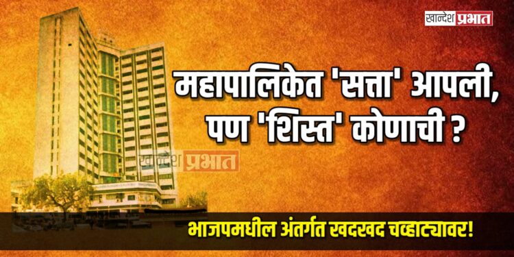 महापालिकेत ‘सत्ता’ आपली, पण ‘शिस्त’ कोणाची? भाजपमधील अंतर्गत खदखद चव्हाट्यावर!
