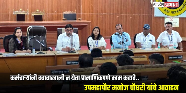 कर्मचाऱ्यांनी दबावाखाली न येता प्रामाणिकपणे काम करावे; उपमहापौर मनोज चौधरी यांचे आवाहन