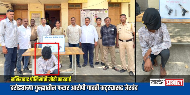 नशिराबाद पोलिसांची मोठी कारवाई; दरोड्याच्या गुन्ह्यातील फरार आरोपी गावठी कट्ट्यासह जेरबंद
