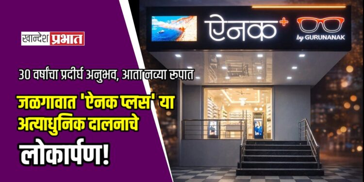 ३० वर्षांचा प्रदीर्घ अनुभव, आता नव्या रूपात; जळगावात ‘ऐनक प्लस’ या अत्याधुनिक दालनाचे लोकार्पण!