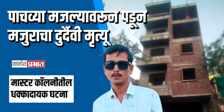 पाचव्या मजल्यावरून पडून मजुराचा दुर्दैवी मृत्यू; मास्टर कॉलनीतील धक्कादायक घटना