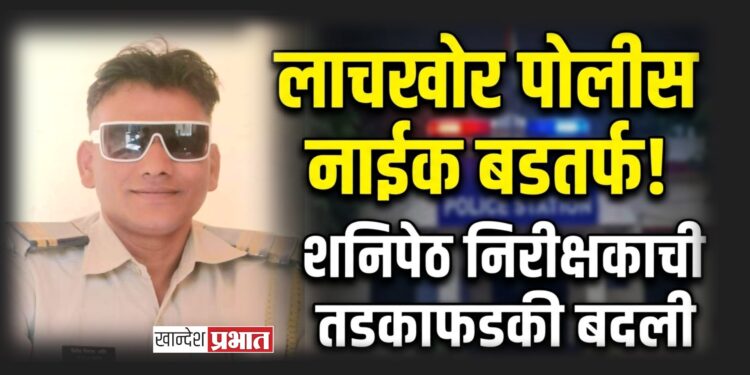 लाचखोर पोलीस नाईक बडतर्फ; शनिपेठ पोलीस निरीक्षकाची तडकाफडकी नियंत्रण कक्षात रवानगी