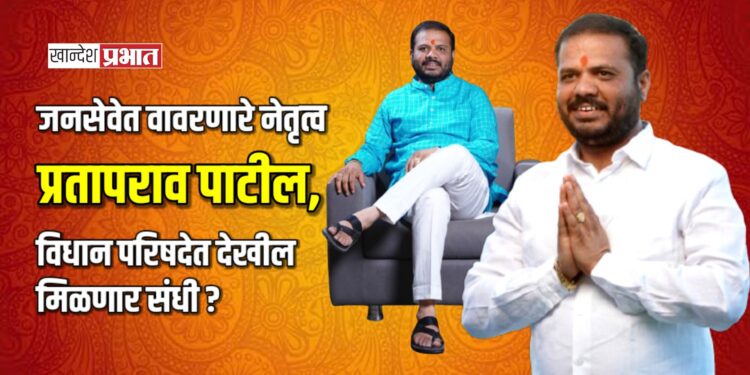 जनसेवेत वावरणारे नेतृत्व प्रतापराव पाटील, विधान परिषदेत देखील मिळणार संधी ?