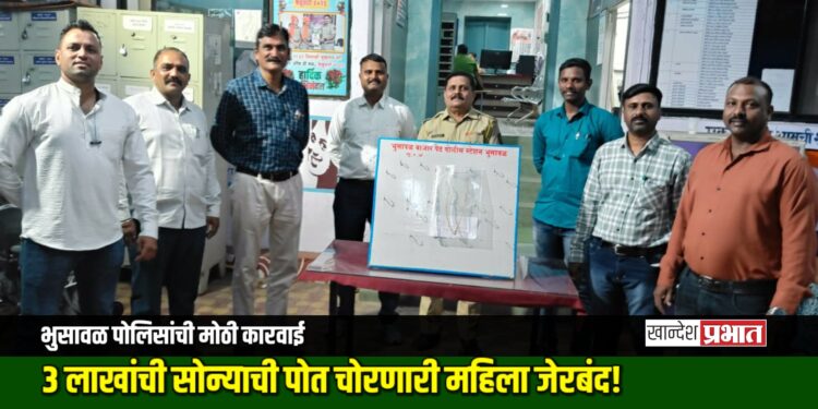 भुसावळ पोलिसांची मोठी कारवाई; ३ लाखांची सोन्याची पोत चोरणारी महिला जेरबंद!