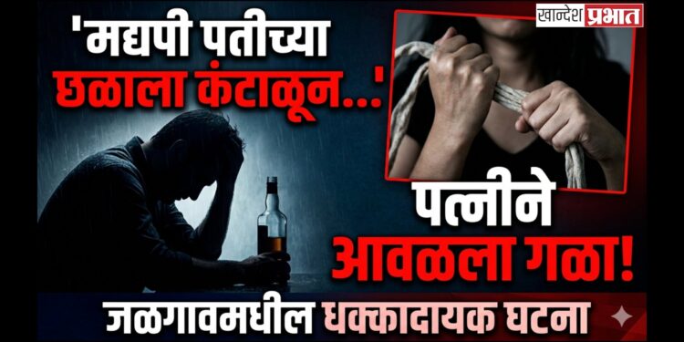 मद्यपी पतीच्या छळाला कंटाळून पत्नीने आवळला गळा; जळगावमधील धक्कादायक घटना