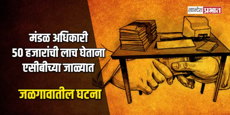 मंडळ अधिकारी ५० हजारांची लाच घेताना एसीबीच्या जाळ्यात