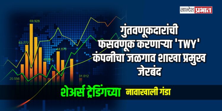 गुंतवणूकदारांची फसवणूक करणाऱ्या ‘TWY’ कंपनीचा जळगाव शाखा प्रमुख जेरबंद