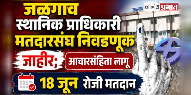 जळगाव स्थानिक प्राधिकारी मतदारसंघ निवडणूक जाहीर; आचारसंहिता लागू, १८ जून रोजी मतदान