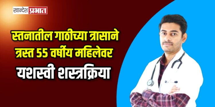 स्तनातील गाठीच्या त्रासाने त्रस्त ५५ वर्षीय महिलेवर यशस्वी शस्त्रक्रिया