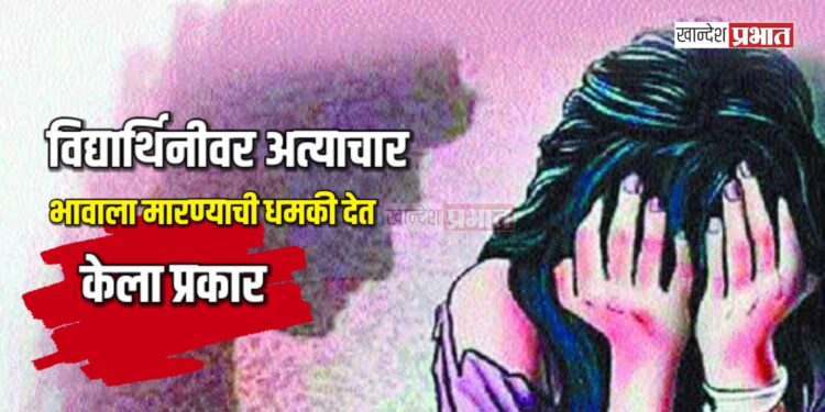 विद्यार्थिनीवर अत्याचार; भावाला मारण्याची धमकी देत केला प्रकार