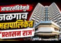 आचारसंहितेमुळे जळगाव महापालिकेत ‘प्रशासन राज’; नगरसेवकांचा नाशिक दौरा रद्द