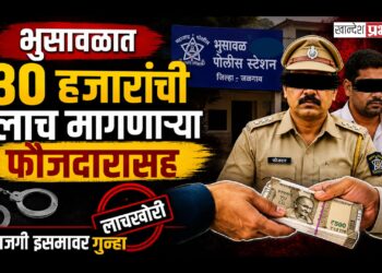 भुसावळात ३० हजारांची लाच मागणाऱ्या फौजदारासह खाजगी इसमावर गुन्हा; पोलीस उपनिरीक्षक फरार!