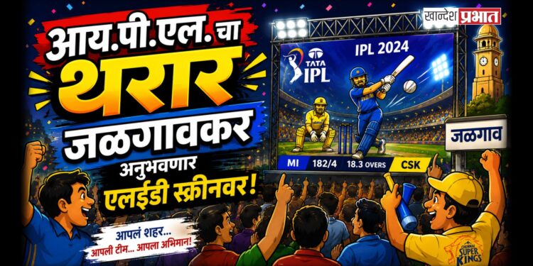 आय.पी.एल. चा थरार जळगावकर अनुभवणार एलईडी स्क्रीनवर!