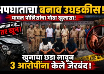 अपघाताचा बनाव उघडकीस; यावल पोलिसांनी खुनाचा छडा लावून ३ आरोपींना केले जेरबंद!