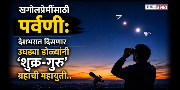 खगोलप्रेमींसाठी पर्वणी: देशभरात आज दिसणार उघड्या डोळ्यांनी ‘शुक्र-गुरु’ ग्रहांची महायुती