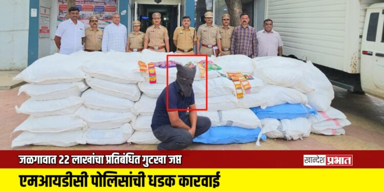 जळगावात २२ लाखांचा प्रतिबंधित गुटखा जप्त; एमआयडीसी पोलिसांची धडक कारवाई