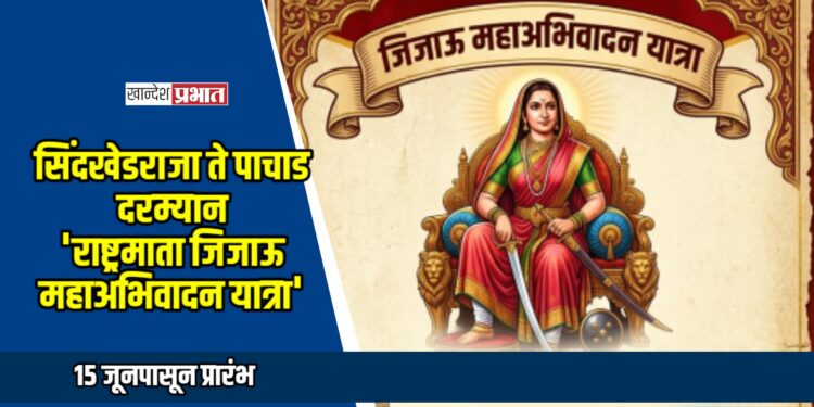 सिंदखेडराजा ते पाचाड दरम्यान ‘राष्ट्रमाता जिजाऊ महाअभिवादन यात्रा’; १५ जूनपासून प्रारंभ