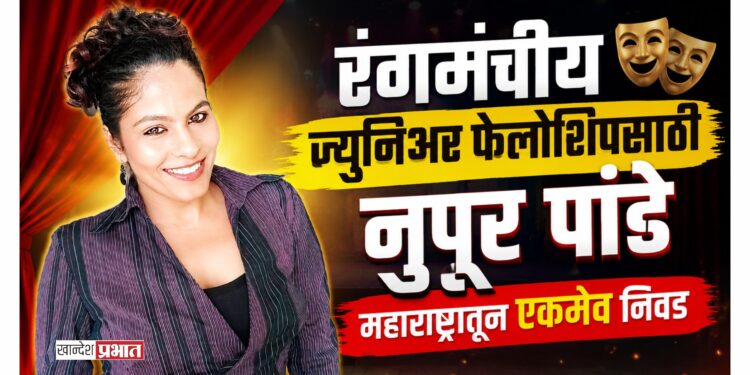 रंगमंचीय ज्युनिअर फेलोशिपसाठी नुपूर पांडे यांची महाराष्ट्रातून एकमेव निवड