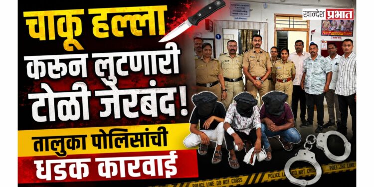 चाकू हल्ला करून लुटणारी टोळी जेरबंद; तालुका पोलिसांची धडक कारवाई