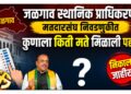 जळगाव स्थानिक प्राधिकरण मतदारसंघ निवडणुकीत कुणाला किती मते मिळाली पहा!