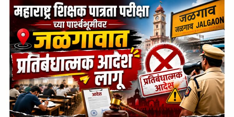 महाराष्ट्र शिक्षक पात्रता परीक्षेच्या पार्श्वभूमीवर जळगावात प्रतिबंधात्मक आदेश लागू
