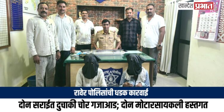 रावेर पोलिसांची धडक कारवाई: दोन सराईत दुचाकी चोर गजाआड; दोन मोटारसायकली हस्तगत