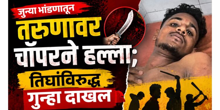 जुन्या भांडणातून तरुणावर चॉपरने हल्ला; तिघांविरुद्ध गुन्हा दाखल