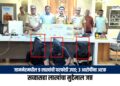 जामनेरमधील ९ लाखांची घरफोडी उघड; ३ आरोपींना अटक, सव्वासहा लाखांचा मुद्देमाल जप्त