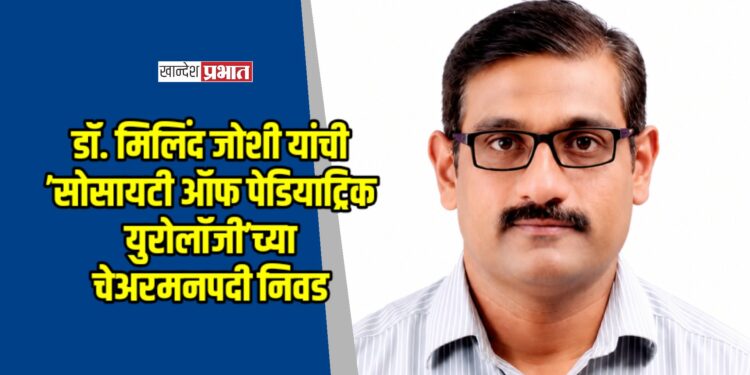 डॉ. मिलिंद जोशी यांची ’सोसायटी ऑफ पेडियाट्रिक युरोलॉजी’च्या चेअरमनपदी निवड