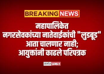 महापालिकेत नगरसेवकांच्या नातेवाईकांची “लुडबूड” आता चालणार नाही; आयुक्तांनी काढले परिपत्रक
