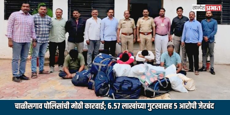 चाळीसगाव शहर पोलिसांची मोठी कारवाई; ६.५७ लाखांच्या गुटखा तस्करीसह ५ आरोपी जेरबंद