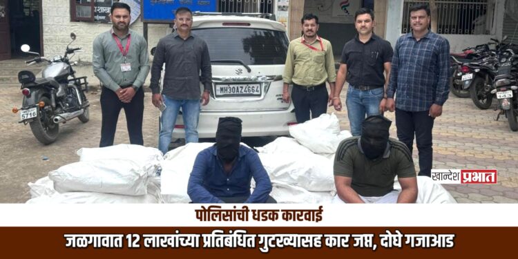 जळगावात १२ लाखांच्या प्रतिबंधित गुटख्यासह कार जप्त, दोघे गजाआड