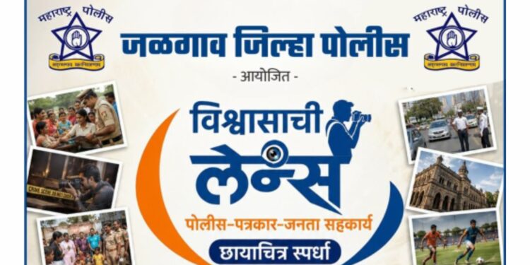 जळगाव पोलीस दलातर्फे पत्रकारांसाठी ‘विश्वासाची लेन्स’ छायाचित्र स्पर्धेचे आयोजन