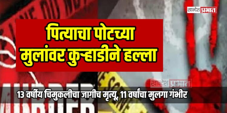 पित्याचा पोटच्या मुलांवर कुऱ्हाडीने हल्ला; १३ वर्षीय चिमुकलीचा जागीच मृत्यू, ११ वर्षांचा मुलगा गंभीर
