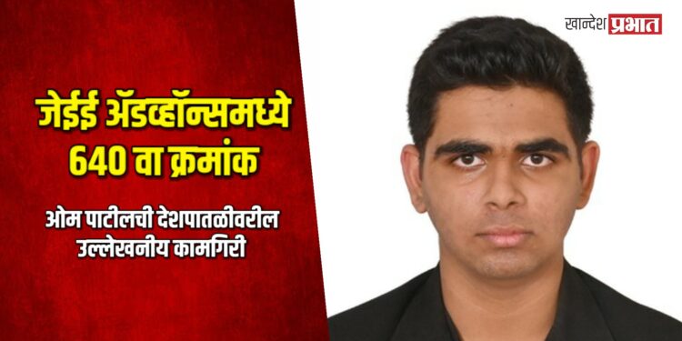 जेईई अ‍ॅडव्हॉन्समध्ये ६४० वा क्रमांक मिळवत ओम पाटीलची देशपातळीवरील उल्लेखनीय कामगिरी
