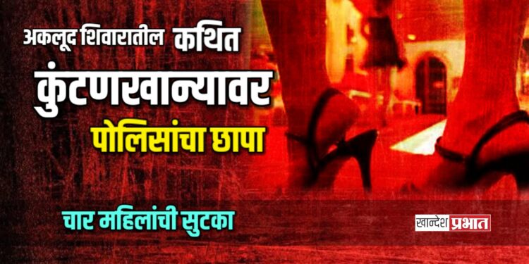 अकलूद शिवारातील कथित कुंटणखान्यावर पोलिसांचा छापा; चार महिलांची सुटका