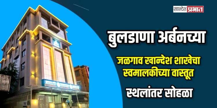 बुलडाणा अर्बनच्या जळगाव खान्देश शाखेचा स्वमालकीच्या वास्तूत स्थलांतर सोहळा