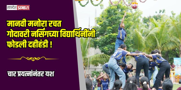 पाच थरांचा मानवी मनोरा रचत गोदावरी नर्सिंगच्या विद्यार्थिनींनी फोडली दहीहंडी!