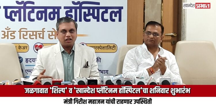 जळगावात ‘शिल्प’ व ‘खान्देश प्लॅटिनम हॉस्पिटल’चा शनिवारी मंत्री गिरीश महाजन यांच्या हस्ते शुभारंभ
