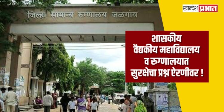 शासकीय वैद्यकीय महाविद्यालय व रुग्णालयात सुरक्षेचा प्रश्न ऐरणीवर !