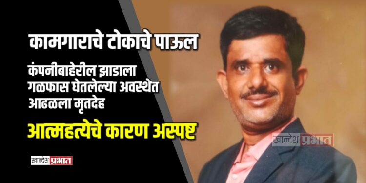 कामगाराचे टोकाचे पाऊल; कंपनीबाहेरील झाडाला गळफास घेतलेल्या अवस्थेत आढळला मृतदेह