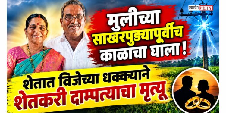 मुलीच्या साखरपुड्यापूर्वीच काळाचा घाला! शेतात विजेच्या धक्क्याने शेतकरी दाम्पत्याचा मृत्यू
