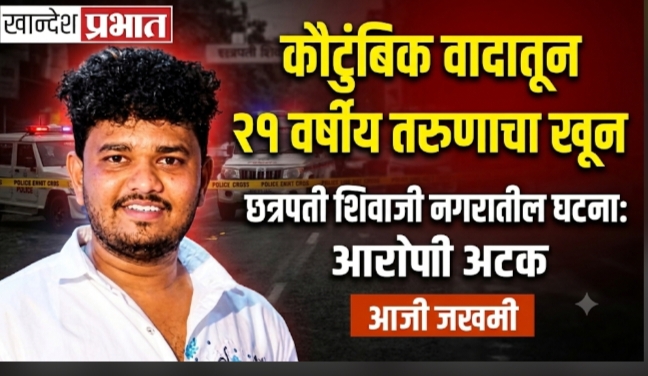 कौटुंबिक वादातून धारदार शस्त्राने २१ वर्षीय तरुणाचा खून!
